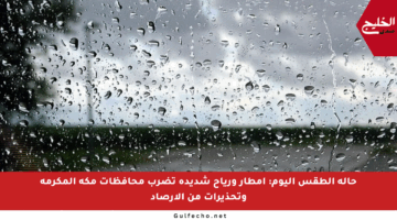 حالة الطقس اليوم: أمطار ورياح شديدة تضرب محافظات مكة المكرمة وتحذيرات من الأرصاد